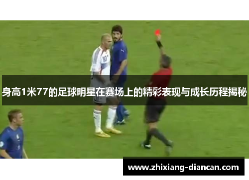 身高1米77的足球明星在赛场上的精彩表现与成长历程揭秘