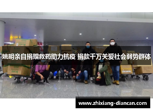 姚明亲自捐赠救药助力抗疫 捐款千万关爱社会弱势群体