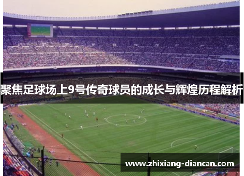 聚焦足球场上9号传奇球员的成长与辉煌历程解析