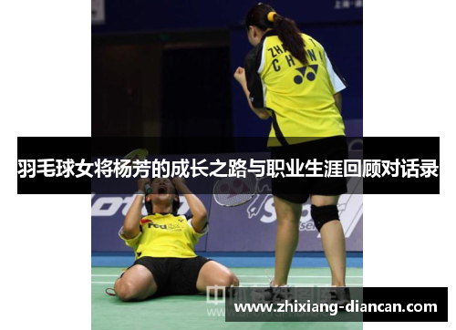 羽毛球女将杨芳的成长之路与职业生涯回顾对话录