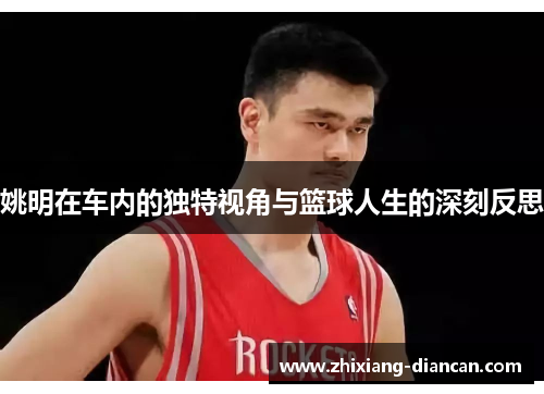 姚明在车内的独特视角与篮球人生的深刻反思